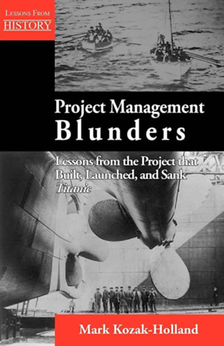Mark Kozak-Holland - Project Management Blunders: Lessons from the Project That Built, Launched, and Sank Titanic