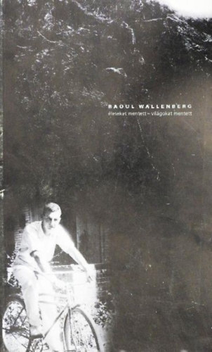 Raoul Wallenberg: �leteket mentett - vil�gokat mentett