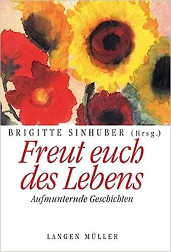 Brigitte Sinhuber - Freut Euch des Lebens: Aufmunternde Geschichten