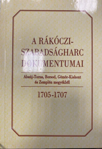 A Rkczi-szabadsgharc dokumentumai Abaj-Torna, Borsod, Gms-Kishont s Zempln megykbl 1705-1707