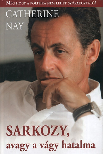 Catherine Nay - Sarkozy, avagy a vgy hatalma