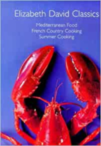 Elizabeth David - Elizabeth David Classics : Mediterranean Food', 'French Country Cooking' and 'Summer Cooking