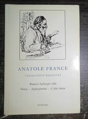 Anatole France v�logatott reg�nyei (Bonnard Szilveszter v�tke / Thaisz / Sz�n�szt�rt�net / A feh�r k�v�n)