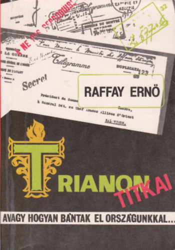 Raffay Ernő - Trianon titkai - avagy hogyan bántak el országunkkal...
