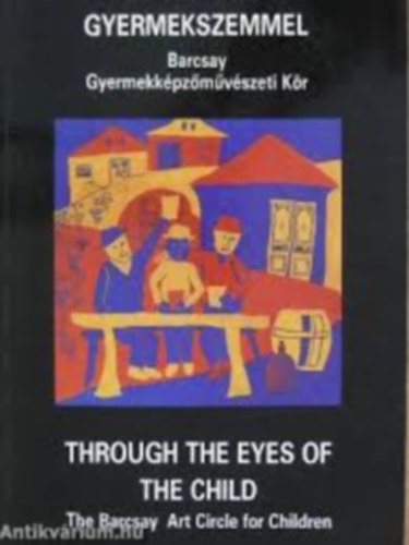 Gyermekszemmel - Through the Eyes of the Child - Barcsay Gyermekkpzmvszeti Kr/The Barcsay Art Circle for Children