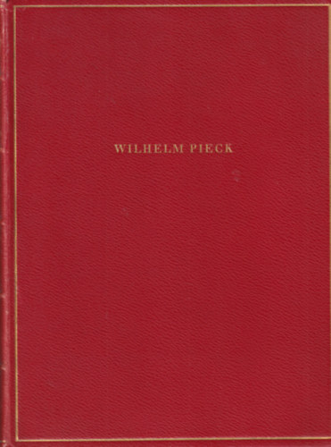 Wilhelm Pieck ( Kpek s dokumentumok az els nmet munkselnk letbl )