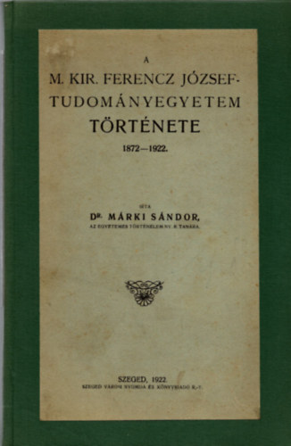 A M. Kir. Ferencz Jzsef Tudomnyegyetem trtnete 1872-1922 (1922)