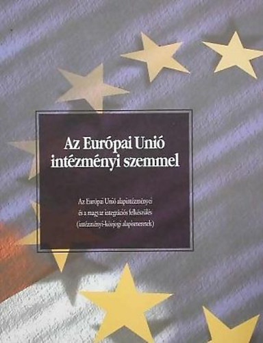 Az Eurpai Uni intzmnyi szemmel - Az Eurpai Uni alapintzmnyei s a magyar integrcis felkszls (intzmnyi-kzjogi alapismeretek)