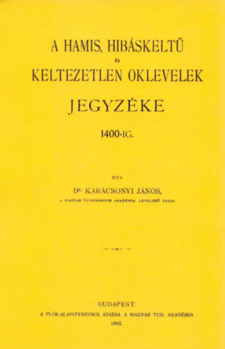 Kar�csonyi J�nos - A hamis, hib�skelt� �s keltezetlen oklevelek jegyz�ke 1400-ig