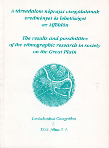 A trsadalom nprajzi vizsglatnak eredmnyei s lehetsgei az Alfldn - Tancskozsok Csongrdon I. 1993. jlius 3-4.