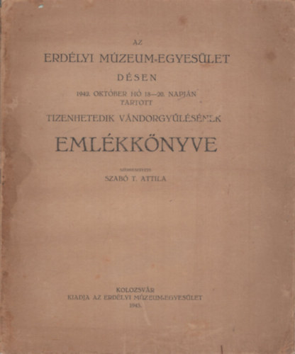 Az Erd�lyi M�zeum-Egyes�let D�sen (1942. okt�ber h� 18-20. napj�n tartott tizenhetedik v�ndorgy�l�s�nek eml�kk�nyve)