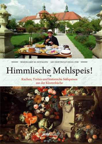 Irmengard M. Hofmann Berthold Heigl - Himmlische Mehlspeis! - Kuchen, Torten und historische Sspeisen aus der Klosterkche