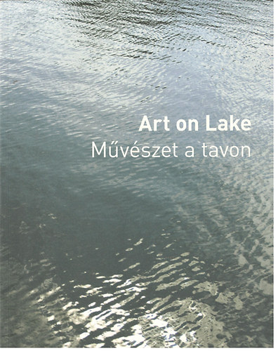 Fitz Pter  (szerk.) Bod Katalin (szerk.) - Art on Lake - Mvszet a tavon