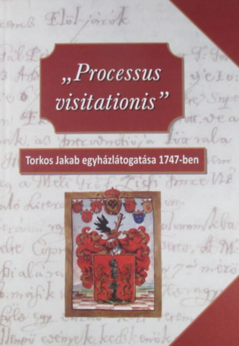 K�bl�s j�zsef  (szerk.) - ,,Processus visitationis" Torkos Jakab egyh�zl�togat�sa 1747-ben