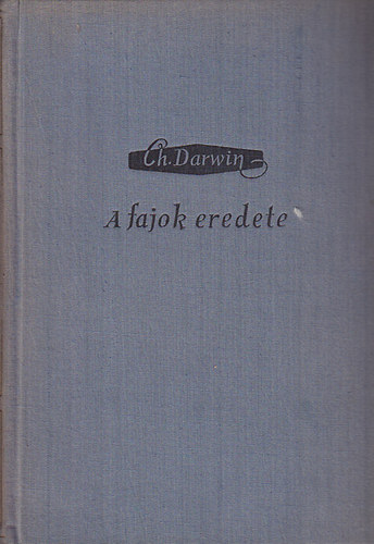 A fajok eredete (Termszetes kivlaszts tjn vagy a ltrt val kzdelemben elnyhz jutott fajok fennmaradsa - Charles Darwin nletrajza (Darwin vlogatott mvei))
