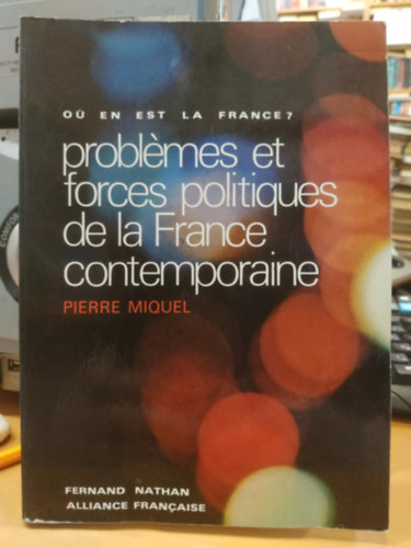 Pierre Miquel - Problmes et Forces Politiques de la France Contemporaine (A jelenkori Franciaorszg problmi s politikai eri)