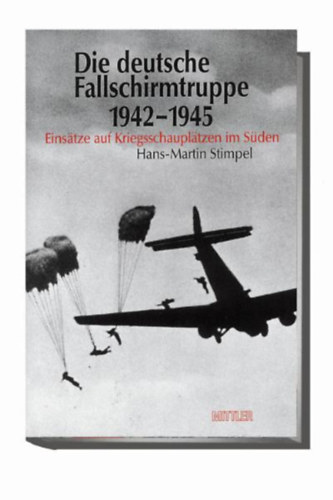 Hans-Martin Stimpel - Die deutsche Fallschirmtruppe 1942-1945 - Eins�tze auf Kriegsschaupl�tzen