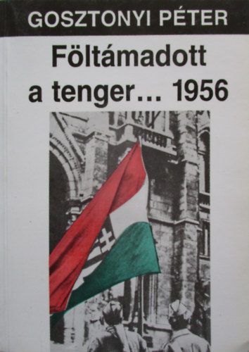 Fltmadott a tenger... 1956. A magyar oktber trtnete. Harmadik, tdolgozott s bvtett kiads