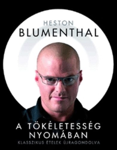 Heston Blumenthal - A tkletessg nyomban - Klasszikus telek jragondolva