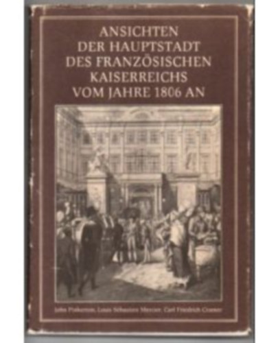 Ansichten der Hauptstadt des Franz�sischen Kaiserreichs vom Jahre 1806 an Erstmals erschienen im Jahre 1807, neu herausgegeben und ausgew�hlt von Klaus Linke
