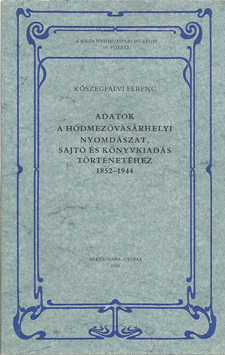 Kszegfalvi Ferenc - Adatok a hdmezvsrhelyi nyomdszat, sajt s knyvkiads trtnethez 1852-1944