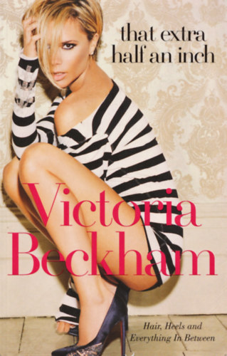 Victoria Beckham - That Extra Half An Inch: Hair, Heels and Everything In Between