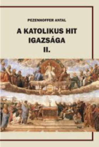 Pezenhoffer Antal - A katolikus hit igazsga II.