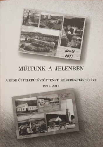 Jakab Jzsefn , Vgh Ildik Pll Lajos (szerk.) - Mltunk a jelenben - A Komli Teleplstrtneti Konferencik 20 ve 1991-2011
