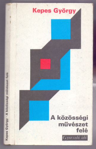 Kepes Gyrgy - A kzssgi mvszet fel (Tanulmnyok a kortrsi mvszet s a modern vilg egyttmkdsnek lehetsgeirl)