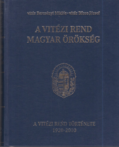 vitéz Bősze József, Gerhát Imre vitéz Bercsényi Miklós (szerk.) - A Vitézi Rend Magyar Örökség - A vitézi rend története 1920-2010