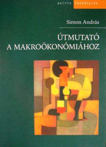 tmutat a makrokonmihoz (A KLASSZIKUS MODELL. A PNZ /  A KEYNESI MODELL /  A GAZDASG NVEKEDSE S INGADOZSAI / LLAMI KLTSGVETSI POLITIKA / A NYITOTT GAZDASG I.-II.)