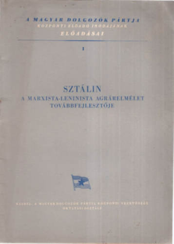 Sztlin - A Marxista-Leninista agrrelmlet tovbbfejlesztje - A Magyar Dolgozk Prtja Kzponti elad Irodjnak eladsai 1
