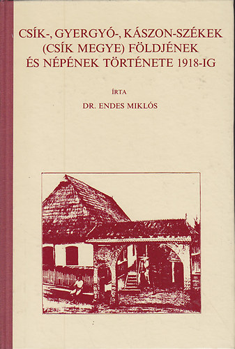 Dr. Endes Mikls - Csk-, Gyergy-, Kszon-Szkek (Csk megye) fldjnek s npnek trtnete 1918-ig