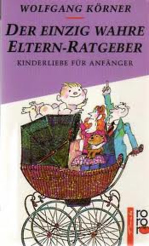 Wolfgang K�rner - Der einzig wahre Eltern-Ratgeber. Kinderliebe f�r Anf�nger.