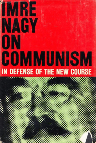 Imre Nagy on Communism (In defense of the new course)