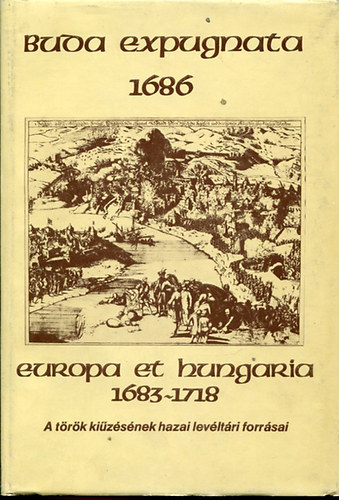 Buda expugnata 1686 Europa et Hungaria 1683 - 1718 - A trk kizetsnek hazai levltri forrsai