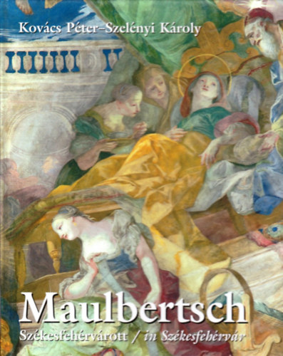 Maulbertsch Szkesfehrvrott / in Szkesfehrvr (magyar-angol-nmet)