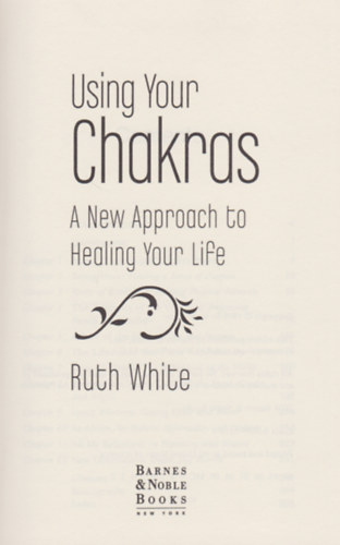 Using Your Chakras: A New Approach to Healing Your Life