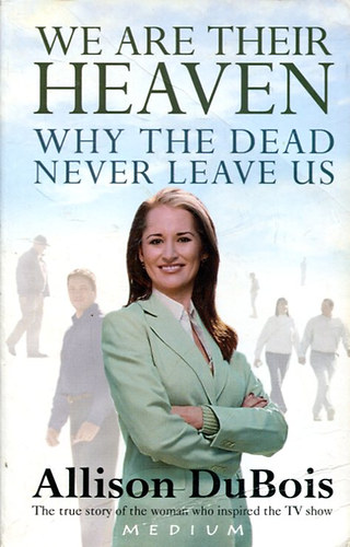 by Allison DuBois  (author) - We Are Their Heaven  --  Why the dead never leave us