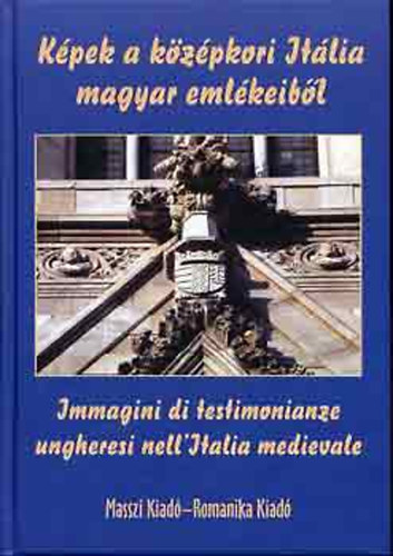 Kpek a kzpkori Itlia magyar emlkeibl - Immagini di testimonianze ungheresi nell'Italia medievale (magyar-olasz)