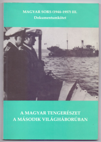 A magyar tenger�szet a m�sodik vil�gh�bor�ban - Magyar sors (1944-1957) III. Dokumentumk�tet (Dedik�lt)