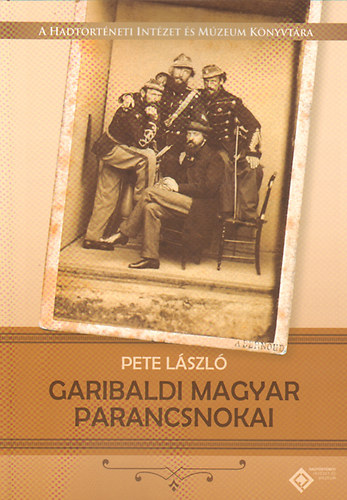 Garibaldi magyar parancsnokai(A Hadtrtneti Intzet s Mzeum Knyvtra)