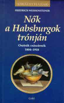 Friedrich Weissensteiner - Nk a Habsburgok trnjn (Osztrk csszrnk 1804-1918)