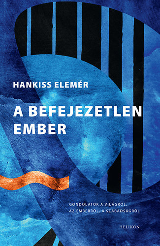 Szerz� Hankiss Elem�r Szerkeszt� Tak�cs M. J�zsef - A befejezetlen ember - Gondolatok a vil�gr�l, az emberr�l, a szabads�gr�l