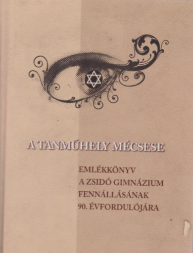 Helfrich Judit - Kkes Mria  (szerk.) - A tanmhely mcsese (Emlkknyv a Zsid Gimnzium fennllsnak 90.vforduljra)