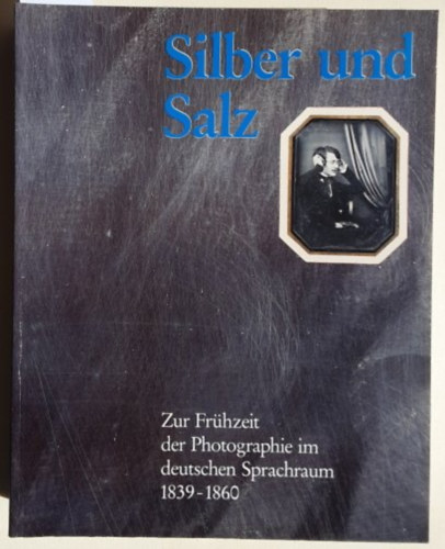 Silber und Salz: Zur Frhzeit der Photographie im deutschen Sprachraum 1839-1860   - Ezst s s. - A fnykpezs korai napjairl a nmet nyelvterleten 1839-1860