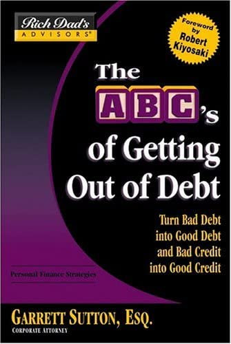 Garrett Sutton - he ABC's of Getting Out of Debt: Turn Bad Debt into Good Debt and Bad Credit into Good Credit