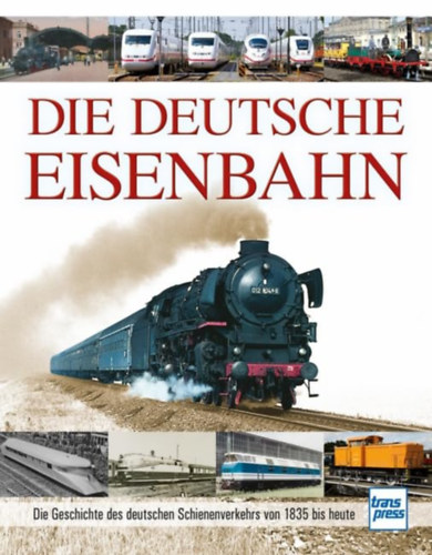 Die Deutsche Eisenbahn: Die Geschichte des deutschen Schienenverkehrs von 1835 bis heute