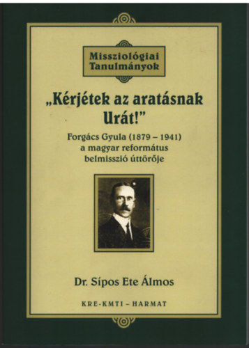Krjtek az aratsnak Urt! - Missziolgiai Tanulmnyok Forgcs Gyula (1879-1941 )