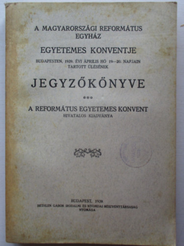 A Magyarorszgi Reformtus Egyhz Egyetemes Konventje Budapesten, 1939. vi prilisi h 19-20. napjain tartott lsnek jegyzknyve.